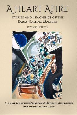 A Heart Afire: Stories and Teachings of the Early Hasidic Masters by Netanel Miles-Yepez, Zalman Shachter-Schalomi