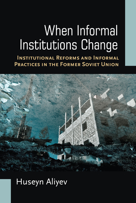When Informal Institutions Change: Institutional Reforms and Informal Practices in the Former Soviet Union by Huseyn Aliyev