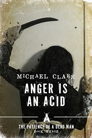 Anger is an Acid-The Patience of a Dead Man Book Three (The Patience of a Dead Man, #3) by Michael Clark