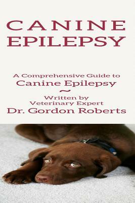 Canine Epilepsy: A Comprehensive Guide To Canine Epilepsy by Gordon Roberts Bvsc Mrcvs