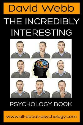 The Incredibly Interesting Psychology Book by David Webb