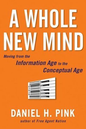 A Whole New Mind: Moving from the Information Age to the Conceptual Age by Daniel H. Pink