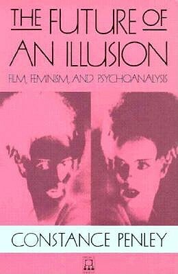 The Future of an Illusion, Volume 2: Film, Feminism, and Psychoanalysis by Constance Penley