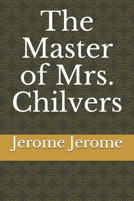 The Master of Mrs. Chilvers by Jerome K. Jerome