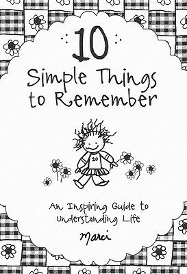 10 Simple Things to Remember: An Inspiring Guide to Understanding Life by Marci Struzinski