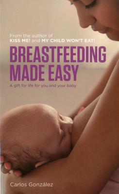 Breastfeeding Made Easy: A Gift for Life for You and Your Baby by Carlos Gonzalez