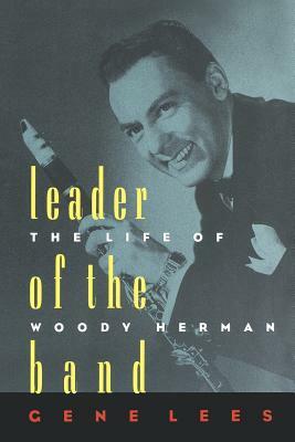 Leader of the Band: The Life of Woody Herman by Gene Lees