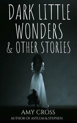 Dark Little Wonders and Other Stories by Amy Cross