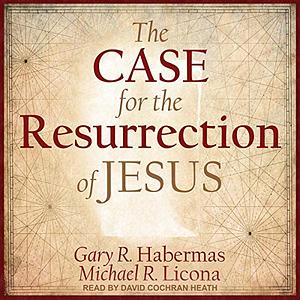 The Case for the Resurrection of Jesus by Michael R. Licona, Gary R. Habermas