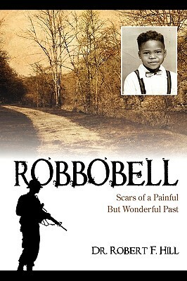 Robbobell: Scars of a Painful But Wonderful Past by Robert F. Hill