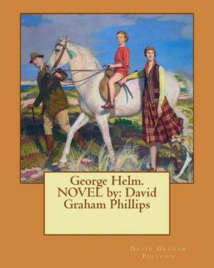 George Helm. NOVEL by: David Graham Phillips by David Graham Phillips