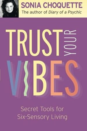 Trust Your Vibes: Secret Tools for Six-Sensory Living by Sonia Choquette