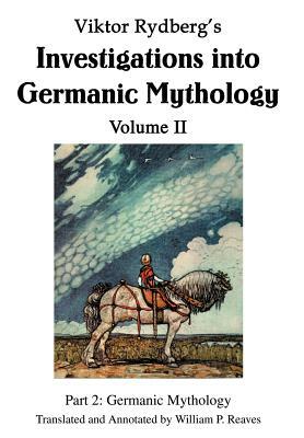 Viktor Rydberg's Investigations into Germanic Mythology Volume II: Part 2: Germanic Mythology by William P. Reaves