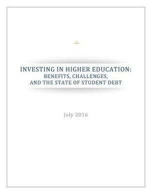 Investing in Higher Education: Benefits, Challenges, and the State of Student Debt by Executive Office of the President