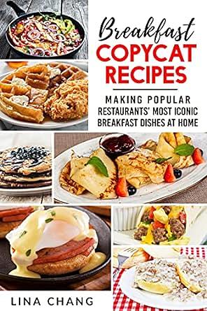 Breakfast Copycat Recipes: Making Popular Restaurants’ Most Iconic Breakfast Dishes at Home by Lina Chang