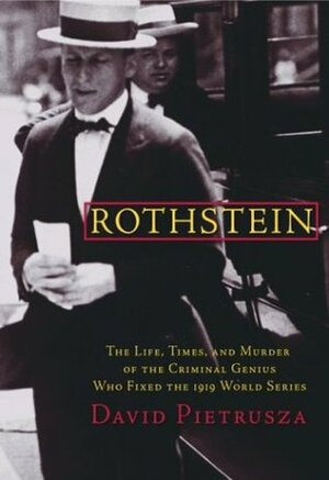 Rothstein: The Life, Times, and Murder of the Criminal Genius Who Fixed the 1919 World Series by David Pietrusza