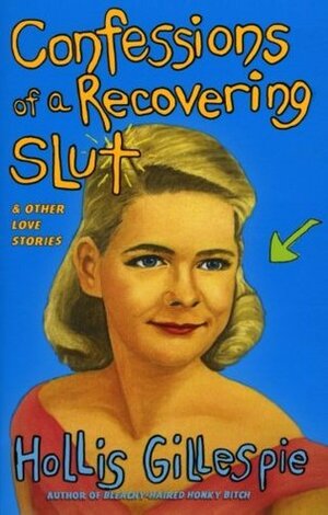 Confessions of a Recovering Slut: And Other Love Stories by Hollis Gillespie