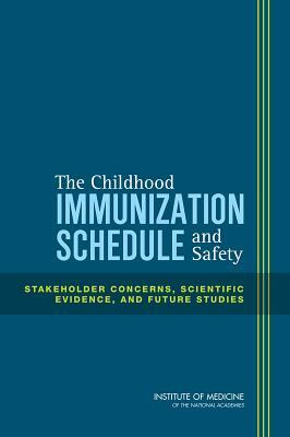 The Childhood Immunization Schedule and Safety: Stakeholder Concerns, Scientific Evidence, and Future Studies by Committee on the Assessment of Studies o, Institute of Medicine, Board on Population Health and Public He