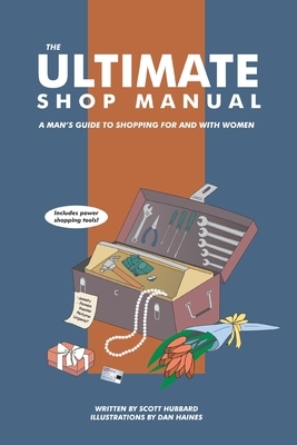 The Ultimate Shop Manual: A Man's Guide to Shopping for and with Women by Scott Hubbard