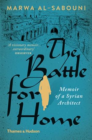 The Battle for Home: Memoir of a Syrian Architect by Marwa Al-Sabouni