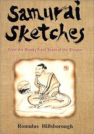 Samurai Sketches: From the Bloody Final Years of the Shogun by Romulus Hillsborough