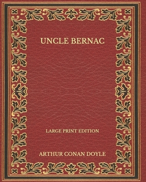 Uncle Bernac - Large Print Edition by Arthur Conan Doyle