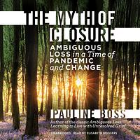 The Myth of Closure: Ambiguous Loss in a Time of Pandemic by Pauline Boss