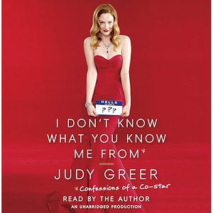 I Don't Know What You Know Me From: Confessions of a Co-Star by Judy Greer