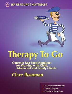 Therapy to Go: Gourmet Fast Food Handouts for Working with Child, Adolescent and Family Clients by Clare Rosoman