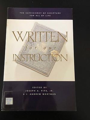 Written for Our Instruction: The Sufficiency of Scripture for All of Life by J. Andrew Wortman, Jr., Joseph Pipa (A.), Joseph A. Pipa