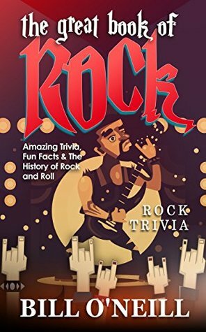 The Great Book of Rock Trivia: Amazing Trivia, Fun Facts & The History of Rock and Roll by Bill O'Neill