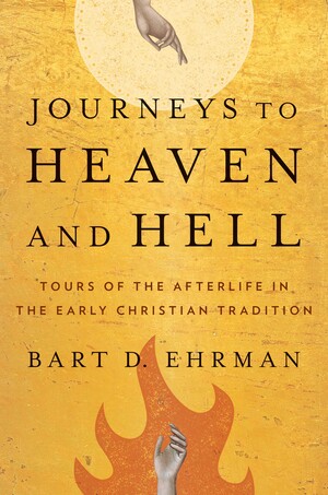Journeys to Heaven and Hell: Tours of the Afterlife in the Early Christian Tradition by Bart D. Ehrman