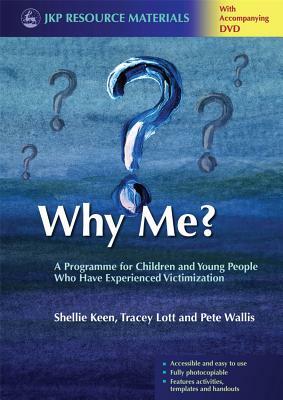 Why Me?: A Programme for Children and Young People Who Have Experienced Victimization [With DVD] by Tracey Lott, Shellie Keen, Pete Wallis