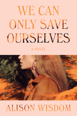 We Can Only Save Ourselves: A Novel by Alison Wisdom