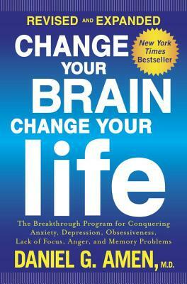 Change Your Brain, Change Your Life: The Breakthrough Program for Conquering Anxiety, Depression, Obsessiveness, Lack of Focus, Anger, and Memory Prob by Daniel G. Amen