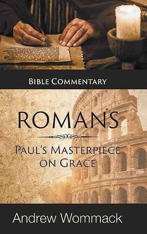 Romans: Paul's Masterpiece on Grace: Bible Commentary by Andrew Wommack