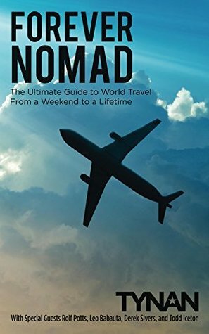 Forever Nomad: The Ultimate Guide to World Travel, From a Weekend to a Lifetime (Life Nomadic Book 2) by Rolf Potts, Todd Iceton, Tynan, Derek Sivers, Leo Babauta