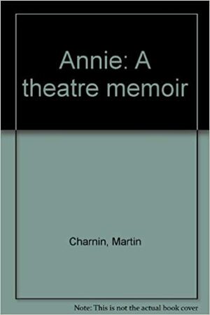 Annie: A Theatre Memoir by Martin Charnin