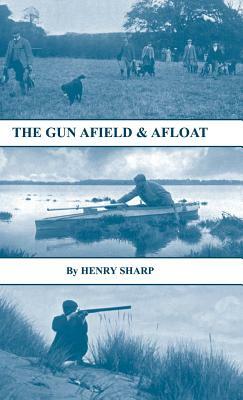 The Gun - Afield & Afloat (History of Shooting Series - Game & Wildfowling) by Henry Sharp