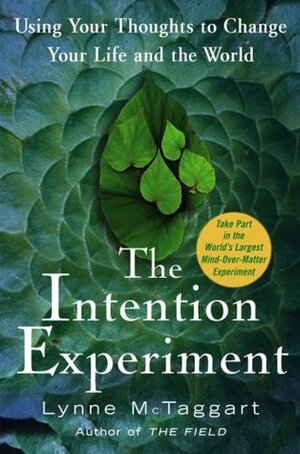 The Intention Experiment: Using Your Thoughts to Change Your Life and the World by Lynne McTaggart