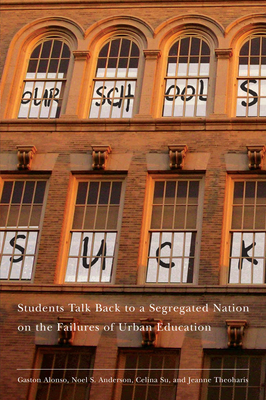 Our Schools Suck: Students Talk Back to a Segregated Nation on the Failures of Urban Education by Jeanne Theoharis, Noel S. Anderson, Gaston Alonso