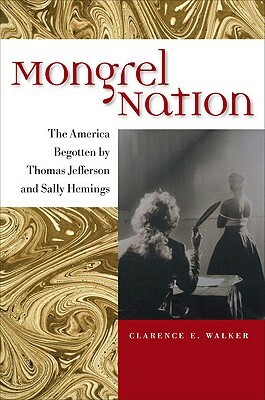 Mongrel Nation: The America Begotten by Thomas Jefferson and Sally Hemings by Clarence E. Walker