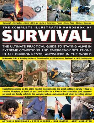 The Complete Illustrated Handbook of Survival: The Ultimate Practical Guide to Staying Alive in Extreme Conditions and Emergency Situations in All Env by Bill Mattos, Anthonio Akkermans, Peter G. Drake