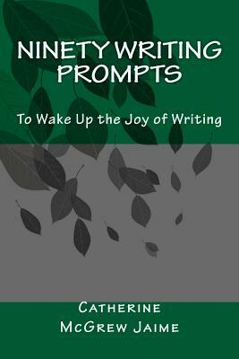 Ninety Writing Prompts: To Wake Up the Joy of Writing by Catherine McGrew Jaime