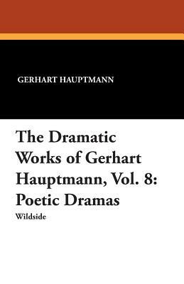The Dramatic Works of Gerhart Hauptmann, Vol. 8: Poetic Dramas by Gerhart Hauptmann