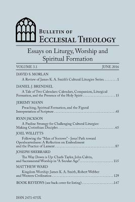 Bulletin of Ecclesial Theology, Vol. 3.1: Essays on Liturgy, Worship and Spiritual Formation by Daniel J. Brendsel, Dave Morlan Phd, Jeremy Mann