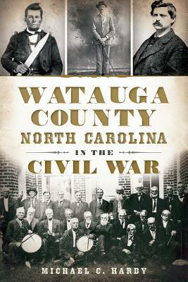 Watauga County, North Carolina, in the Civil War by Michael C. Hardy