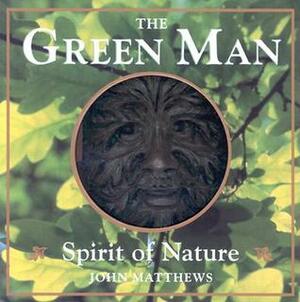 The Green Man: Spirit of Nature by John Matthews