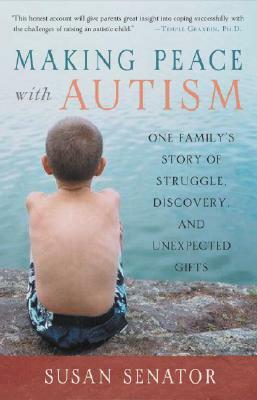 Making Peace with Autism: One Family's Story of Struggle, Discovery, and Unexpected Gifts by Susan Senator