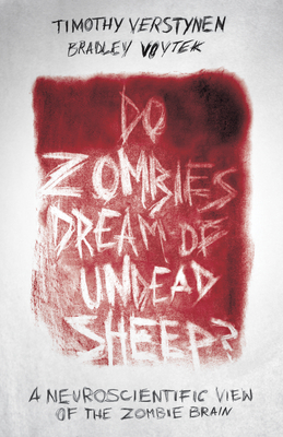 Do Zombies Dream of Undead Sheep?: A Neuroscientific View of the Zombie Brain by Bradley Voytek, Timothy Verstynen